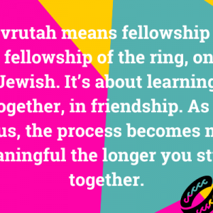 hevrutah means fellowship - as in fellowship of the ring, only Jewish. It’s about learning together and is exciting and fun. As a bonus, the process becomes more meaningful the longer you study together.
