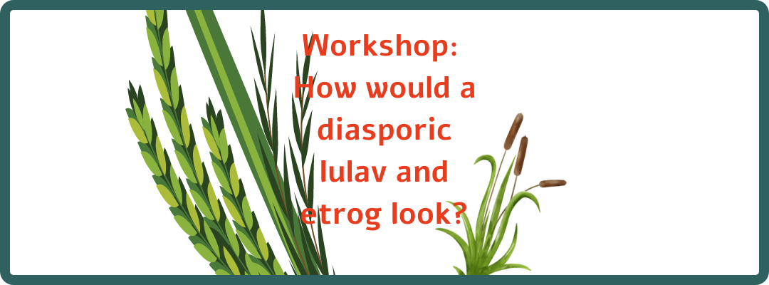 lulav on the left made from a palm frond, on the right is a cattail. Text reads: Workshop: How would a diasporic lulav and etrog look?