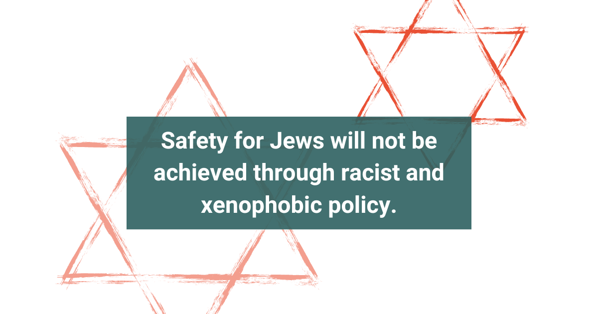 Safety for Jews will not be achieved through racist and xenophobic policy.